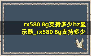 rx580 8g支持多少hz显示器_rx580 8g支持多少赫兹显示器